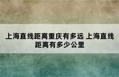 上海直线距离重庆有多远 上海直线距离有多少公里